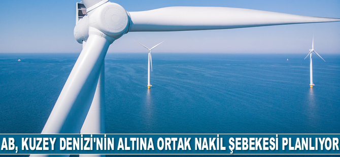 Enerji güvenliğini artırmak isteyen AB, Kuzey Denizi'nin altına ortak nakil şebekesi planlıyor