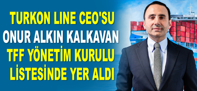 Turkon Line CEO’su Onur Alkın Kalkavan, TFF Yönetim Kurulu listesinde yer aldı