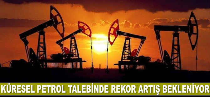 Küresel petrol talebinde rekor artış bekleniyor