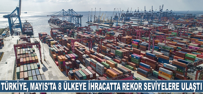 Türkiye, Mayıs’ta 8 ülkeye ihracatta rekor seviyelere ulaştı