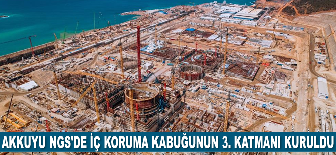 Akkuyu NGS'de iç koruma kabuğunun 3. katmanı kuruldu