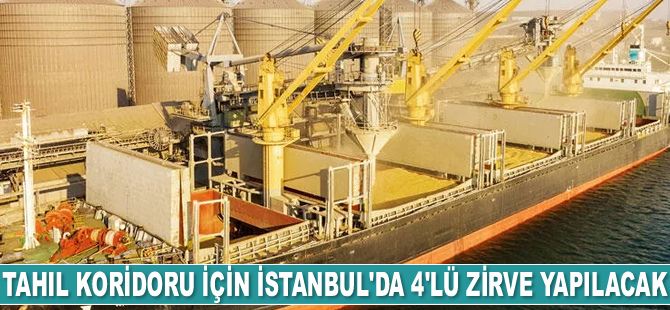 Tahıl koridoru için İstanbul'da 4'lü zirve yapılacak