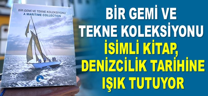 ‘Bir Gemi ve Tekne Koleksiyonu’ isimli kitap, denizcilik tarihine ışık tutuyor