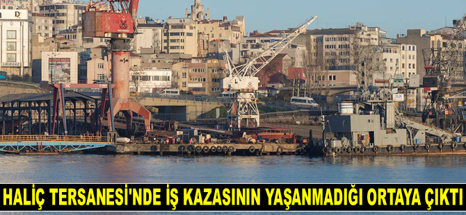 Haliç Tersanesi’nde iş kazasının yaşanmadığı ortaya çıktı