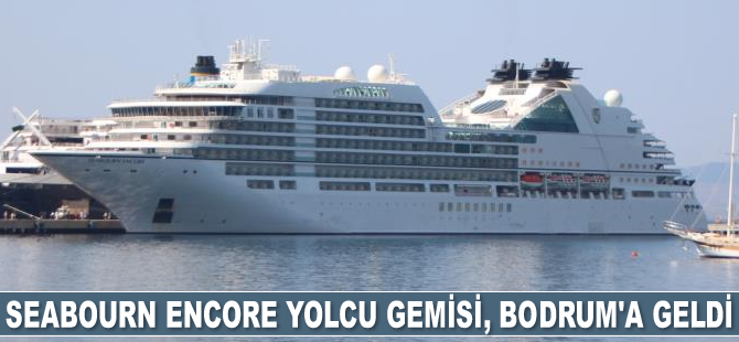 Seabourn Encore yolcu gemisi, Bodrum’a geldi