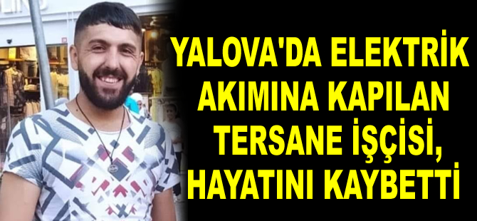 Yalova’da elektrik akımına kapılan tersane işçisi Recep Özdemir, hayatını kaybetti