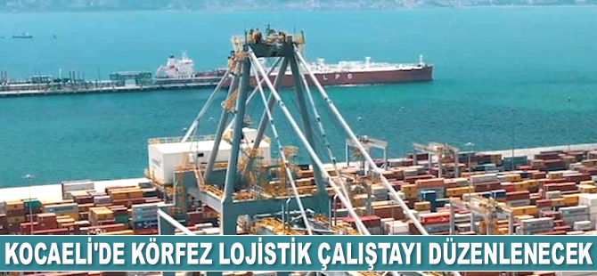 Kocaeli’de Körfez Lojistik Çalıştayı düzenlenecek