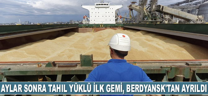 Aylar sonra tahıl yüklü ilk gemi, Berdyansk Limanı'ndan ayrıldı