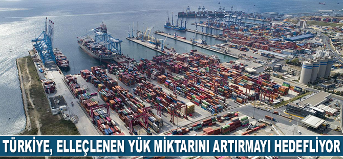 Türkiye, elleçlenen yük miktarını artırmayı hedefliyor