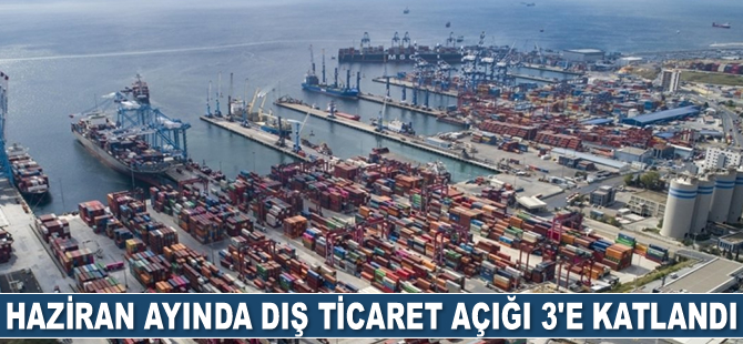 Haziran ayında dış ticaret açığı 3’e katlandı