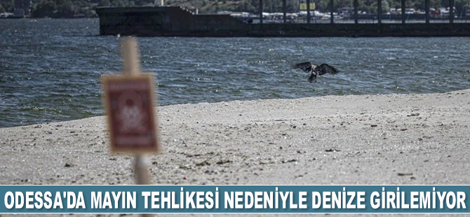 Odessa’da mayın tehlikesi nedeniyle denize girilemiyor