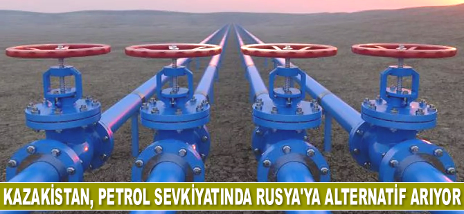 Kazakistan, petrol sevkiyatında Rusya’ya alternatif arıyor