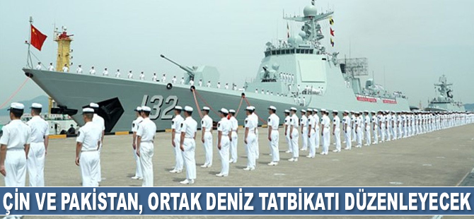 Çin ve Pakistan, ortak deniz tatbikatı düzenleyecek