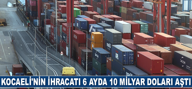 Kocaeli'nin ihracatı 6 ayda 10 milyar doları aştı