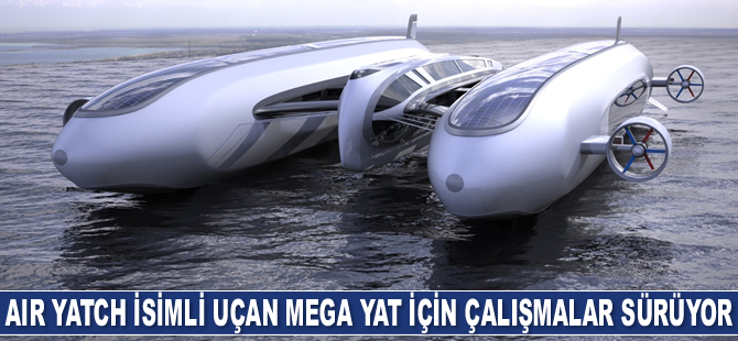 Air Yatch isimli uçan mega yat için çalışmalar sürüyor