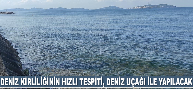 Deniz kirliliğinin hızlı tespiti, tam donanımlı deniz uçağı ile yapılacak