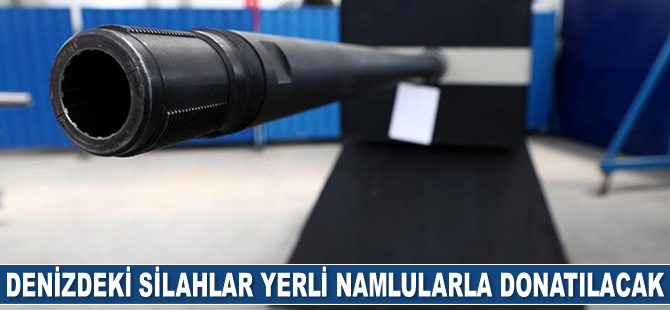 Denizdeki silahlar yerli namlularla donatılacak