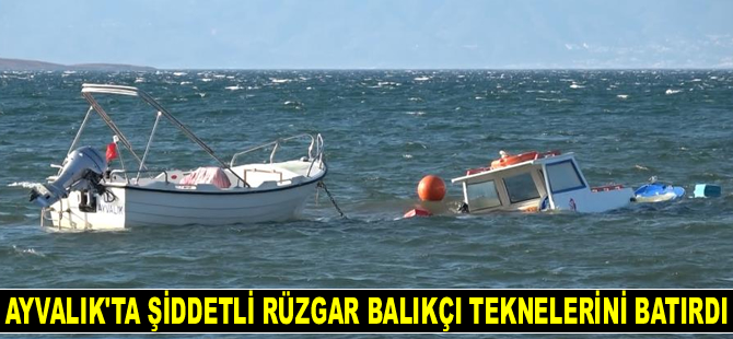 Ayvalık’ta şiddetli rüzgar balıkçı teknelerini batırdı