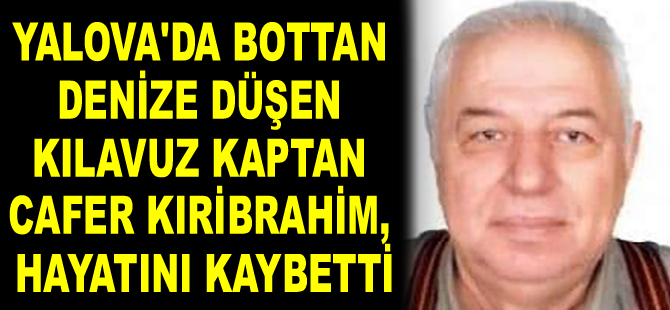 Yalova’da bottan denize düşen kılavuz kaptan Cafer Kıribrahim, hayatını kaybetti