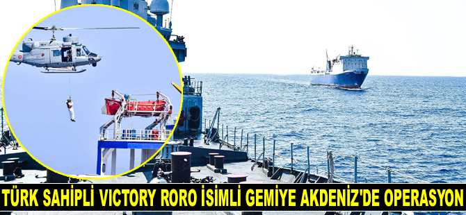 Türk sahipli VICTORY RORO isimli gemiye Akdeniz'de operasyon düzenlendi