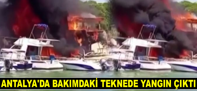 Antalya’da bakımdaki teknede yangın çıktı