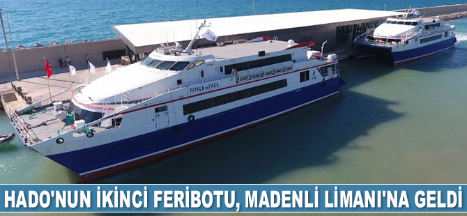 HADO’nun ikinci feribotu Piyale Paşa, Madenli Limanı’na geldi