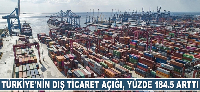 Türkiye’nin dış ticaret açığı, yüzde 184.5 arttı