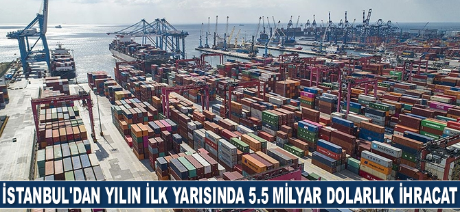 İstanbul'dan yılın ilk yarısında 5.5 milyar dolarlık ihracat gerçekleştirildi