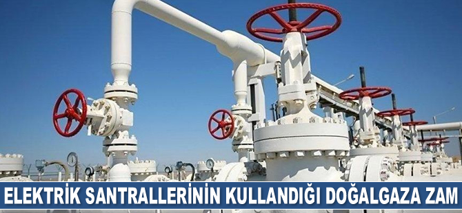 Elektrik santrallerinin kullandığı doğalgaza zam geldi