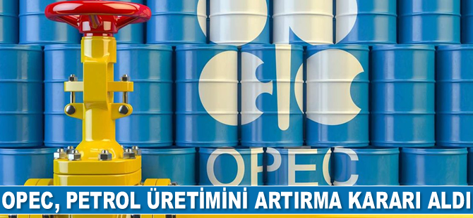 OPEC, petrol üretimini artırma kararı aldı