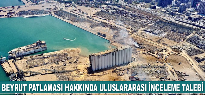 Beyrut Limanı patlaması hakkında uluslararası inceleme talep edildi