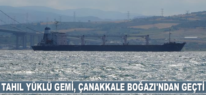 Ukrayna'dan yola çıkan tahıl yüklü gemi, Çanakkale Boğazı’ndan geçti