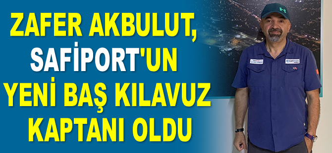 Zafer Akbulut, Safiport’un yeni baş kılavuz kaptanı oldu