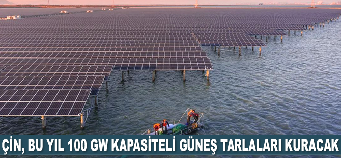 Çin, bu yıl 100 GW kapasiteli güneş tarlaları kuracak