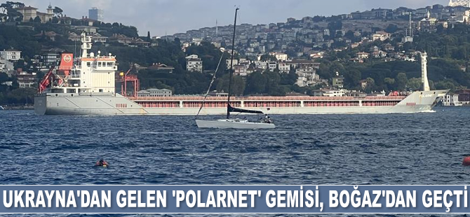 Ukrayna’dan gelen 'Polarnet' gemisi, İstanbul Boğazı’ndan geçti