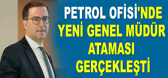 Petrol Ofisi’nde yeni Genel Müdür ataması gerçekleşti