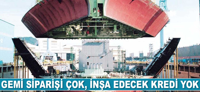 Gemi siparişi çok, inşa edecek kredi yok