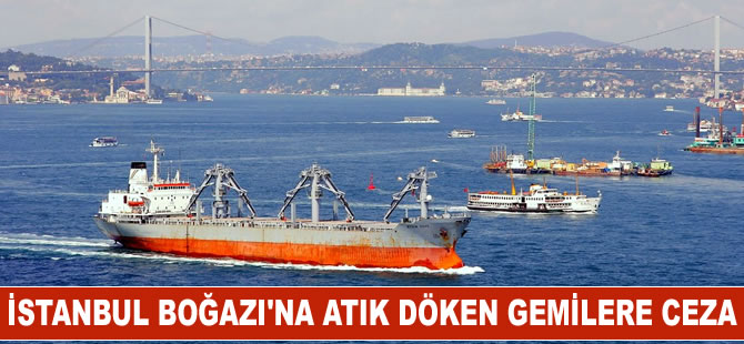 İstanbul Boğazı'na atık döken gemilere  ceza kesildi.