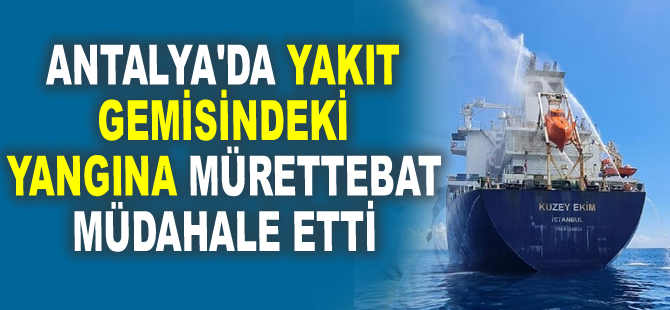 Antalya’da yakıt gemisinde meydana gelen yangını mürettebat söndürdü