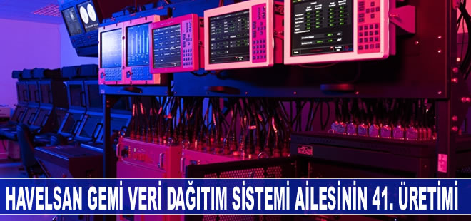 HAVELSAN (GVDS/DBDS) ürün ailesinin 41'incisi üretti