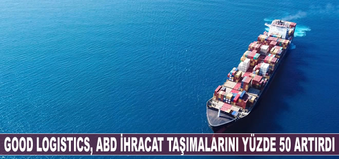 Good Logistics, ABD ihracat taşımalarını yüzde 50 artırdı