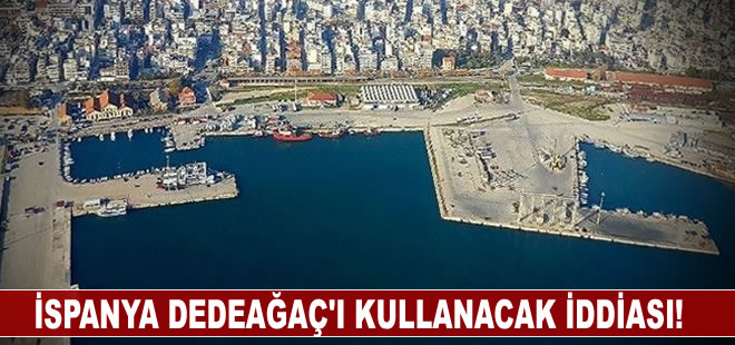 İspanya askeri sevkiyat için Dedeağaç Limanı’nı kullanacak iddiası