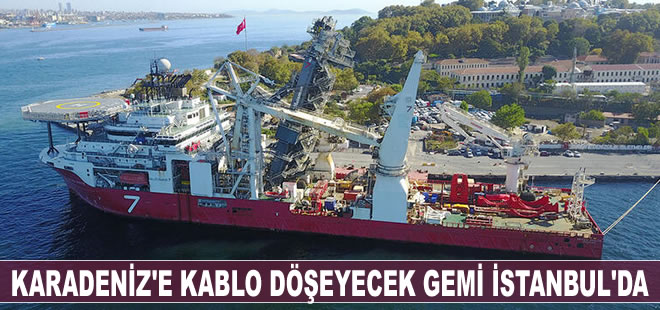 Karadeniz Gaz Sahası'nda kabloları denizin tabanına döşeyecek gemi İstanbul'da