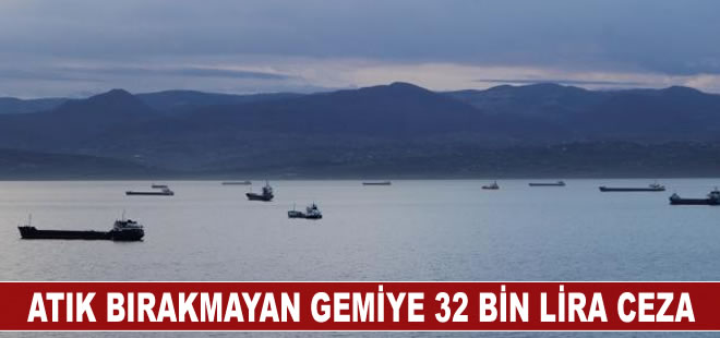 Atık kabul tesisine 10 gün içerisinde atık bırakmayan gemilere 32 bin lira ceza