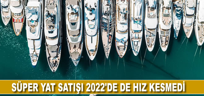 Süper yat satışı 2022'de de hız kesmedi