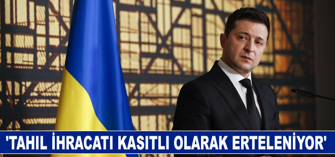 Zelenskiy: "Ukrayna'dan tahıl ihracatı kasıtlı olarak erteleniyor"