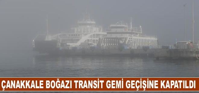 Çanakkale Boğazı yoğun sis nedeniyle transit gemi geçişlerine kapatıldı