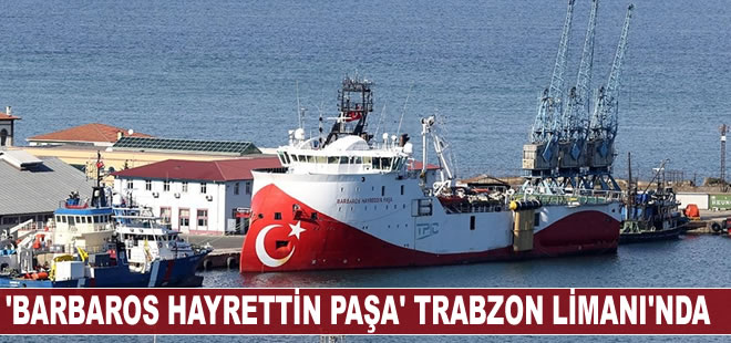 'Barbaros Hayrettin Paşa' sismik araştırma gemisi Trabzon Limanı'na geldi