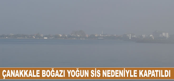 Çanakkale Boğazı yoğun sis nedeniyle transit gemi geçişlerine kapatıldı