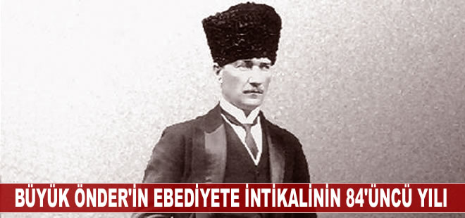 Büyük Önder Atatürk'ün ebediyete intikalinin 84'üncü yılı